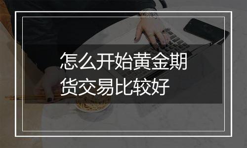 怎么开始黄金期货交易比较好