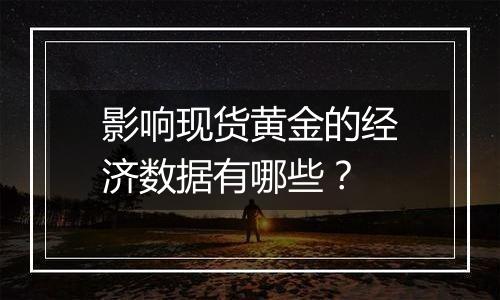 影响现货黄金的经济数据有哪些？