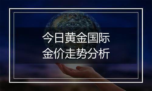 今日黄金国际金价走势分析