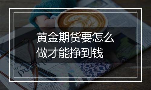 黄金期货要怎么做才能挣到钱