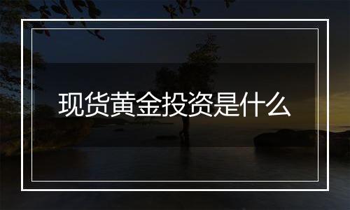 现货黄金投资是什么