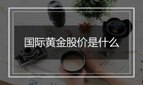 国际黄金股价是什么