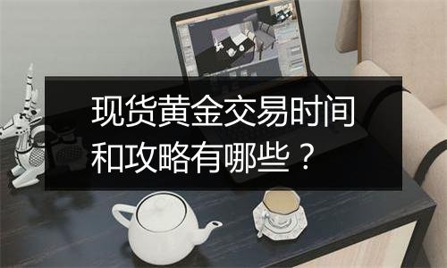 现货黄金交易时间和攻略有哪些？