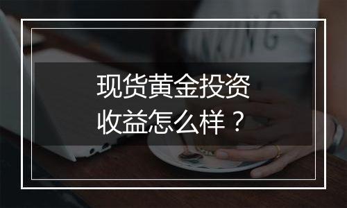 现货黄金投资收益怎么样？