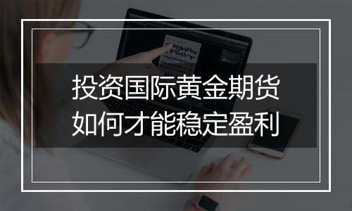 投资国际黄金期货如何才能稳定盈利