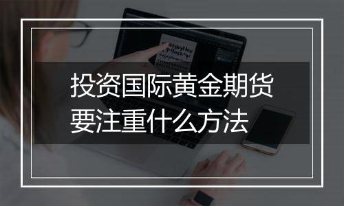 投资国际黄金期货要注重什么方法