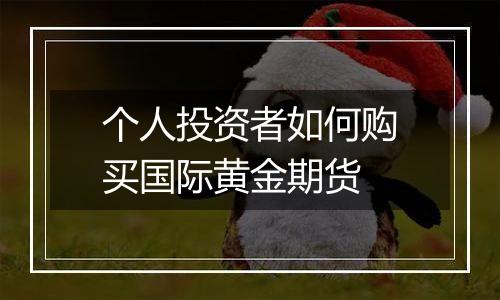 个人投资者如何购买国际黄金期货