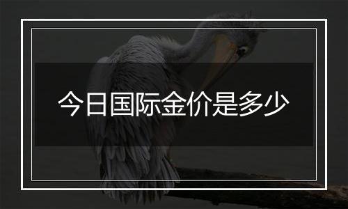 今日国际金价是多少