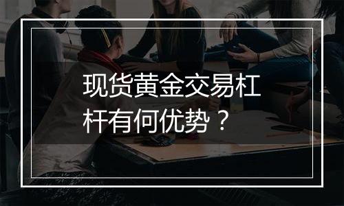 现货黄金交易杠杆有何优势？