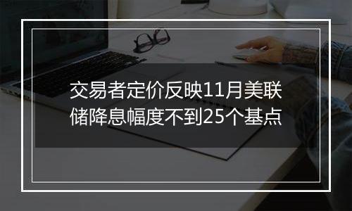 交易者定价反映11月美联储降息幅度不到25个基点