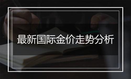 最新国际金价走势分析