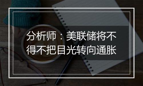 分析师：美联储将不得不把目光转向通胀