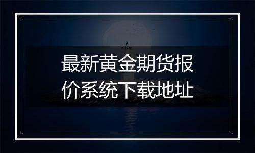 最新黄金期货报价系统下载地址