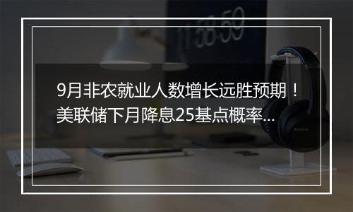 9月非农就业人数增长远胜预期！美联储下月降息25基点概率高达94%