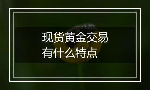 现货黄金交易有什么特点