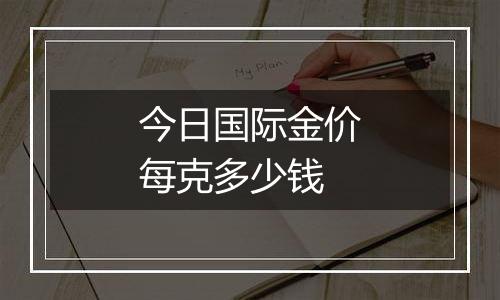 今日国际金价每克多少钱