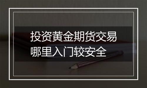 投资黄金期货交易哪里入门较安全