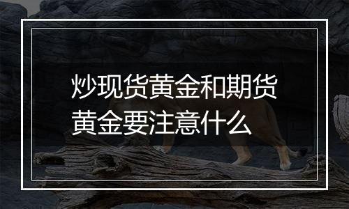 炒现货黄金和期货黄金要注意什么