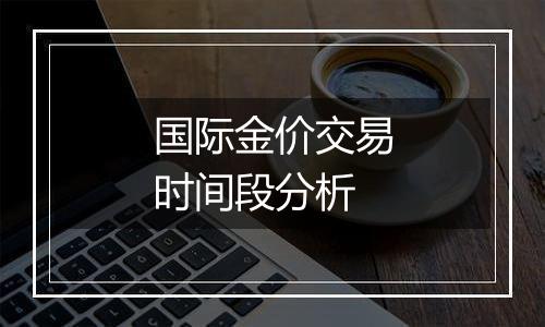 国际金价交易时间段分析