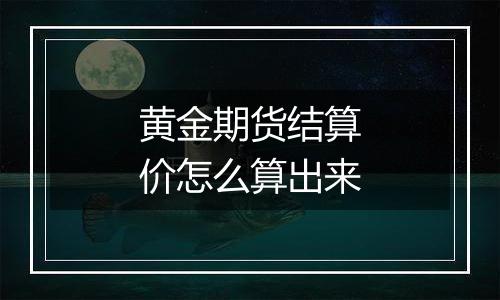 黄金期货结算价怎么算出来