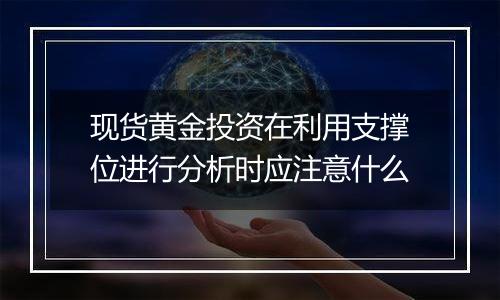 现货黄金投资在利用支撑位进行分析时应注意什么