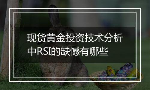 现货黄金投资技术分析中RSI的缺憾有哪些