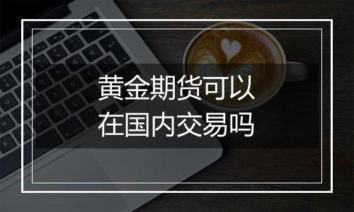 黄金期货可以在国内交易吗