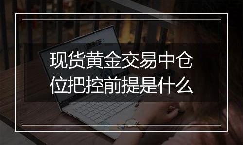 现货黄金交易中仓位把控前提是什么