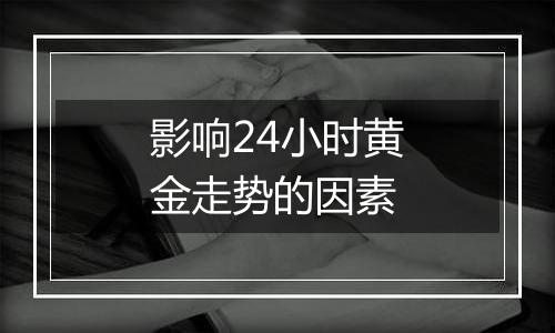 影响24小时黄金走势的因素