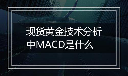 现货黄金技术分析中MACD是什么