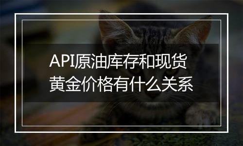 API原油库存和现货黄金价格有什么关系