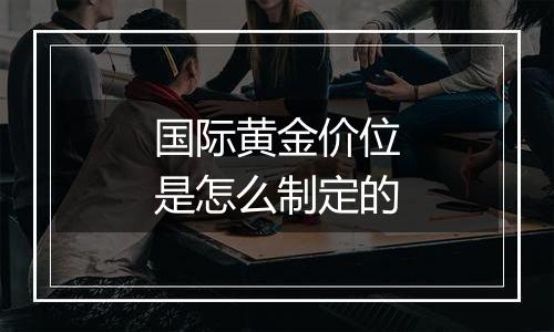 国际黄金价位是怎么制定的