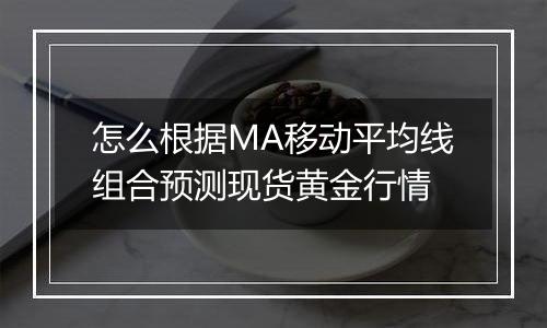 怎么根据MA移动平均线组合预测现货黄金行情