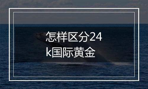 怎样区分24k国际黄金