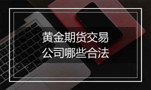 黄金期货交易公司哪些合法