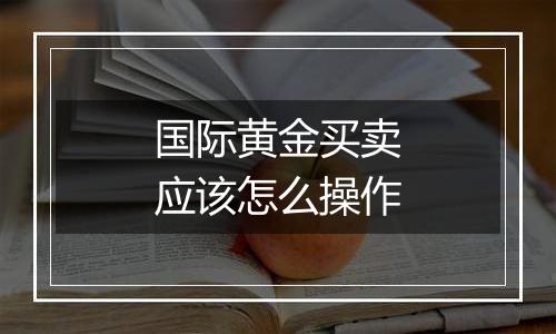 国际黄金买卖应该怎么操作