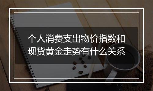 个人消费支出物价指数和现货黄金走势有什么关系