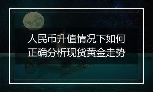 人民币升值情况下如何正确分析现货黄金走势