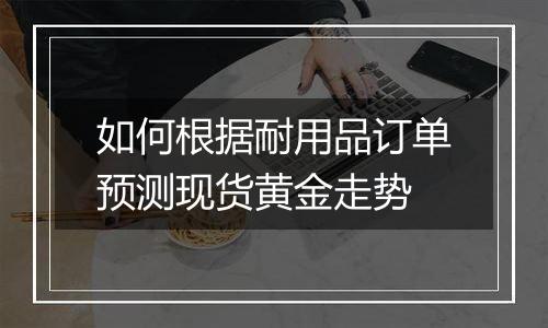 如何根据耐用品订单预测现货黄金走势