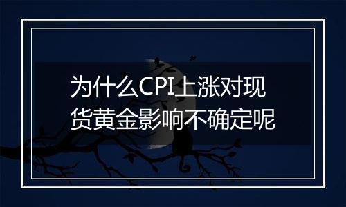 为什么CPI上涨对现货黄金影响不确定呢