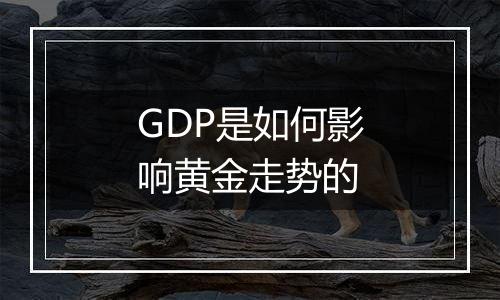 GDP是如何影响黄金走势的