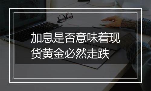 加息是否意味着现货黄金必然走跌