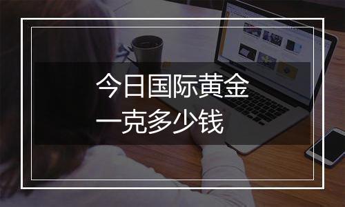 今日国际黄金一克多少钱