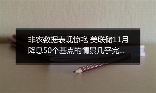 非农数据表现惊艳 美联储11月降息50个基点的情景几乎完全被市场排除