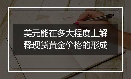 美元能在多大程度上解释现货黄金价格的形成