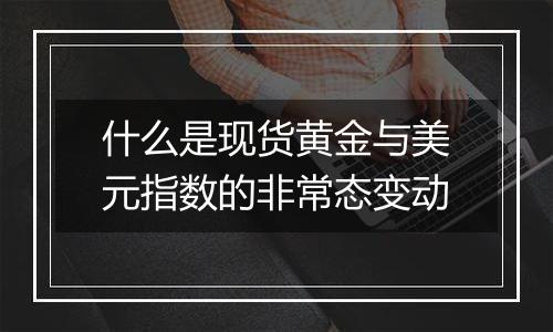 什么是现货黄金与美元指数的非常态变动