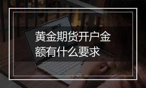 黄金期货开户金额有什么要求