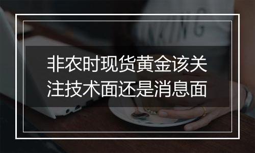 非农时现货黄金该关注技术面还是消息面