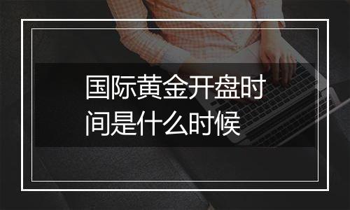 国际黄金开盘时间是什么时候