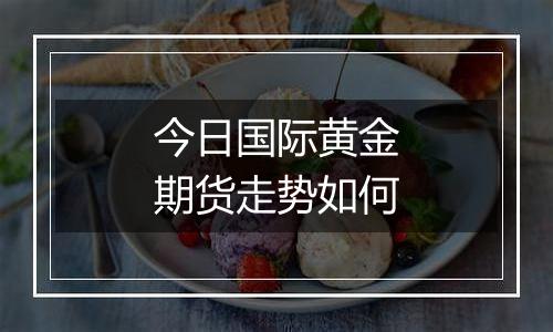 今日国际黄金期货走势如何